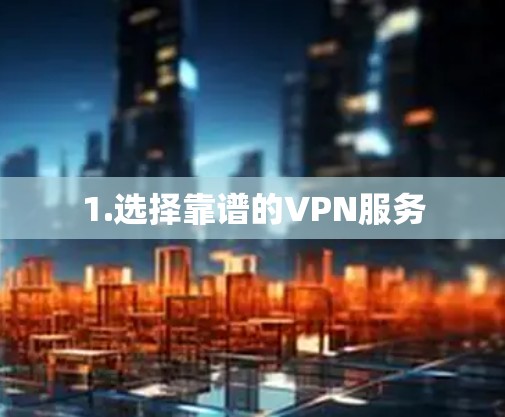 1.选择靠谱的VPN服务