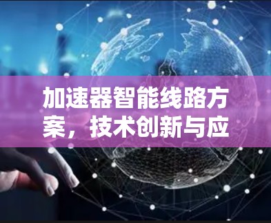 加速器智能线路方案，技术创新与应用价值