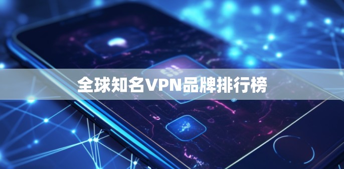 全球知名VPN品牌排行榜 全球知名VPN品牌排行榜
