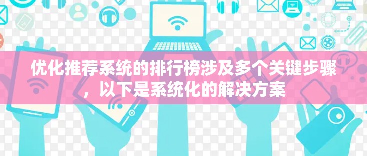 优化推荐系统的排行榜涉及多个关键步骤，以下是系统化的解决方案