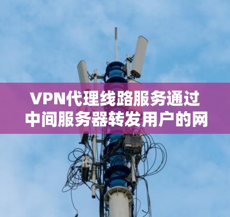 VPN代理线路服务通过中间服务器转发用户的网络流量,提供了安全和隐私保护,适用于多种场景。以下是对VPN代理线路服务的详细分析和总结 VPN代理线路服务通过中间服务器转发用户的网络流量,提供了安全和隐私保护,适用于多种场景。以下是对VPN代理线路服务的详细分析和总结