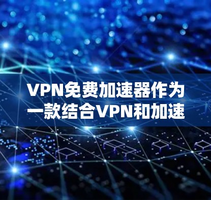 VPN免费加速器作为一款结合VPN和加速器功能的工具,旨在提供更快的网络连接,同时保护用户隐私。以下是对其体验的详细分析 VPN免费加速器作为一款结合VPN和加速器功能的工具,旨在提供更快的网络连接,同时保护用户隐私。以下是对其体验的详细分析