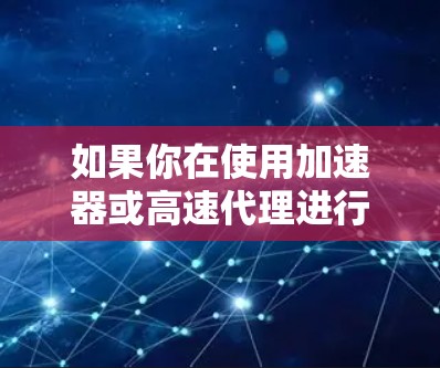 如果你在使用加速器或高速代理进行下载时遇到问题或速度不够快，可以按照以下步骤进行排查和解决