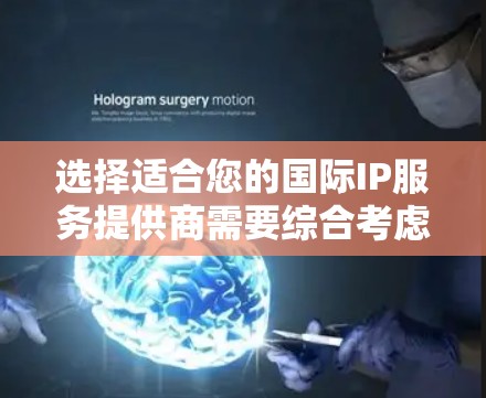 选择适合您的国际IP服务提供商需要综合考虑以下几个关键因素