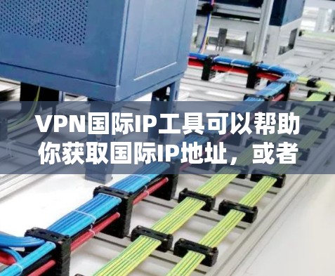 VPN国际IP工具可以帮助你获取国际IP地址,或者通过VPN连接到国际服务器,从而实现访问受限的内容、保护隐私或连接到不同地区的网络。以下是一些常见的VPN国际IP工具和服务 VPN国际IP工具可以帮助你获取国际IP地址,或者通过VPN连接到国际服务器,从而实现访问受限的内容、保护隐私或连接到不同地区的网络。以下是一些常见的VPN国际IP工具和服务