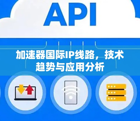 加速器国际IP线路，技术趋势与应用分析