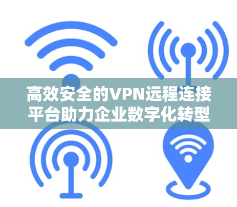 高效安全的VPN远程连接平台助力企业数字化转型