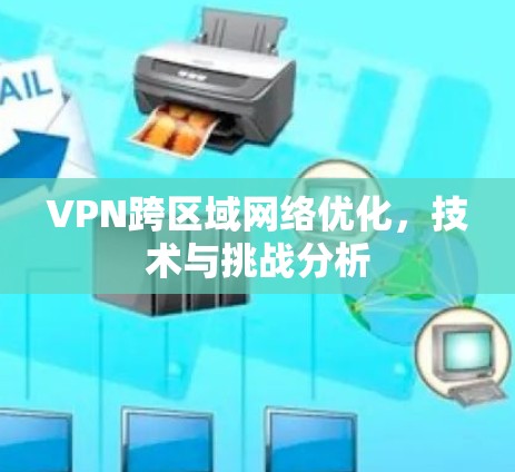 VPN跨区域网络优化，技术与挑战分析