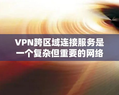 VPN跨区域连接服务是一个复杂但重要的网络配置，涉及多个关键因素来确保安全性、性能和可靠性。以下是对VPN跨区域连接服务的详细分析和建议