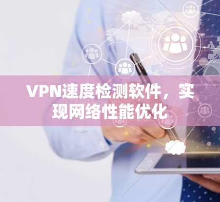 VPN速度检测软件，实现网络性能优化