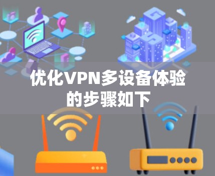 优化VPN多设备体验的步骤如下 优化VPN多设备体验的步骤如下