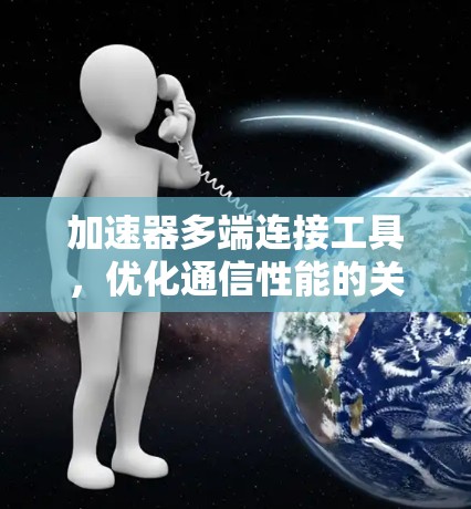 加速器多端连接工具,优化通信性能的关键技术 加速器多端连接工具,优化通信性能的关键技术