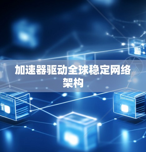 加速器驱动全球稳定网络架构