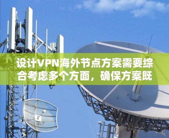 设计VPN海外节点方案需要综合考虑多个方面,确保方案既能满足业务需求,又能保证安全和合规性,同时控制成本并提供良好的用户体验。以下是详细的设计方案 设计VPN海外节点方案需要综合考虑多个方面,确保方案既能满足业务需求,又能保证安全和合规性,同时控制成本并提供良好的用户体验。以下是详细的设计方案