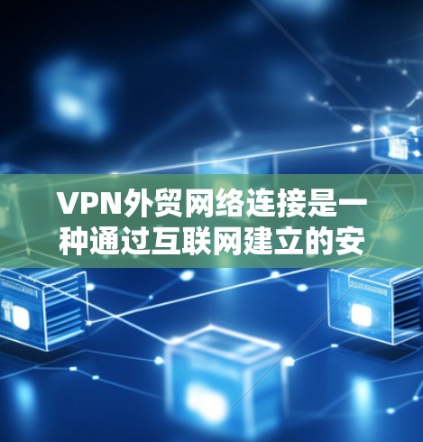 VPN外贸网络连接是一种通过互联网建立的安全连接,允许企业或个人访问远程服务器或网络,通常用于保护数据和隐私。以下是关于VPN外贸网络连接的详细分步说明 VPN外贸网络连接是一种通过互联网建立的安全连接,允许企业或个人访问远程服务器或网络,通常用于保护数据和隐私。以下是关于VPN外贸网络连接的详细分步说明