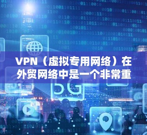 VPN(虚拟专用网络)在外贸网络中是一个非常重要的安全工具,特别是在处理敏感数据、跨国交易和数据隐私保护方面。以下是一个适用于外贸网络的VPN方案 VPN(虚拟专用网络)在外贸网络中是一个非常重要的安全工具,特别是在处理敏感数据、跨国交易和数据隐私保护方面。以下是一个适用于外贸网络的VPN方案