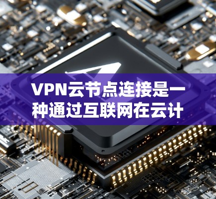 VPN云节点连接是一种通过互联网在云计算环境中创建的安全通道,用于保护数据隐私和安全。以下是对VPN云节点连接的详细分析 VPN云节点连接是一种通过互联网在云计算环境中创建的安全通道,用于保护数据隐私和安全。以下是对VPN云节点连接的详细分析