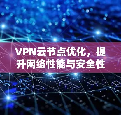 VPN云节点优化，提升网络性能与安全性