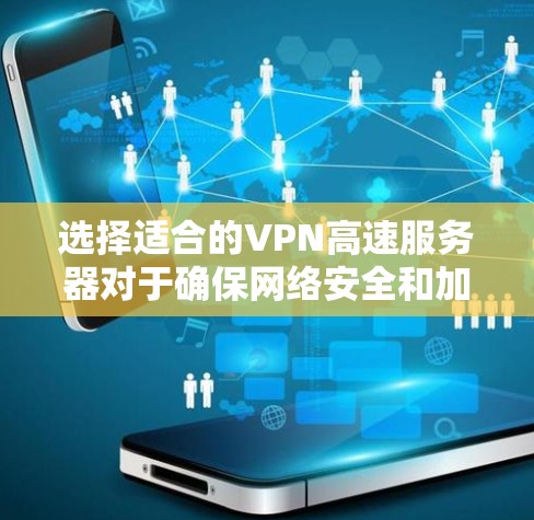 选择适合的VPN高速服务器对于确保网络安全和加快网络速度非常重要。以下是一些关键因素和建议，帮助你选择合适的VPN高速服务器