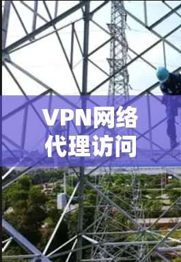 VPN网络代理访问技术应用 VPN网络代理访问技术应用