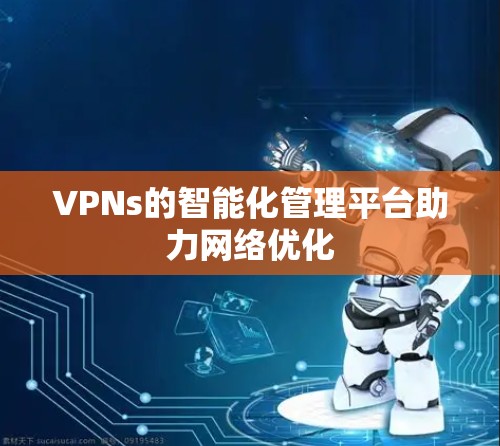 VPNs的智能化管理平台助力网络优化 VPNs的智能化管理平台助力网络优化
