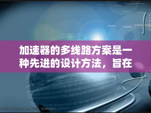 加速器的多线路方案是一种先进的设计方法，旨在克服传统单线路加速器的局限性。以下是对多线路加速器方案的详细分析和总结