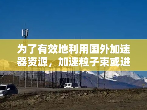 为了有效地利用国外加速器资源，加速粒子束或进行相关实验，以下是一个详细的步骤指南