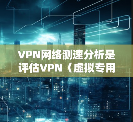 VPN网络测速分析是评估VPN(虚拟专用网络)连接速度和性能的过程,通常用于确定VPN连接的稳定性、延迟、带宽和整体性能。以下是一些常见的步骤和方法 VPN网络测速分析是评估VPN(虚拟专用网络)连接速度和性能的过程,通常用于确定VPN连接的稳定性、延迟、带宽和整体性能。以下是一些常见的步骤和方法