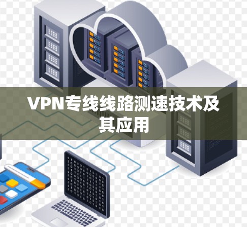 VPN专线线路测速技术及其应用 VPN专线线路测速技术及其应用