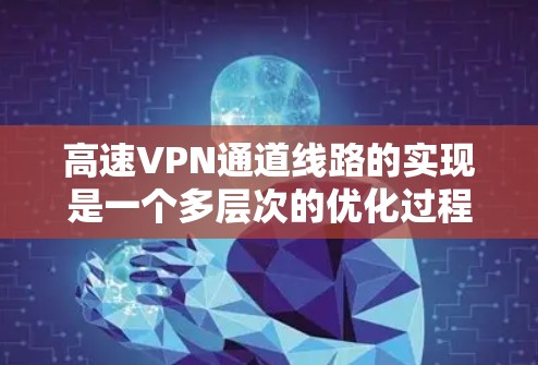 高速VPN通道线路的实现是一个多层次的优化过程,涉及从路由器配置到硬件加速的多个方面。以下是对实现高速VPN连接的关键因素的总结 高速VPN通道线路的实现是一个多层次的优化过程,涉及从路由器配置到硬件加速的多个方面。以下是对实现高速VPN连接的关键因素的总结