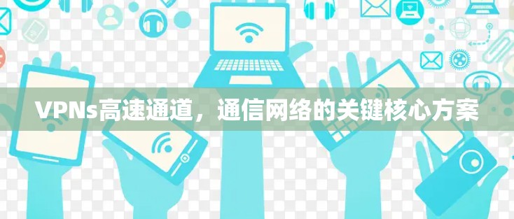 VPNs高速通道，通信网络的关键核心方案