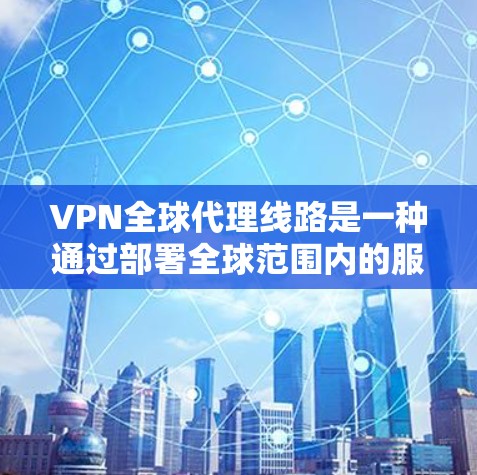 VPN全球代理线路是一种通过部署全球范围内的服务器来提供的网络服务，主要用于保护用户的网络安全和隐私。以下是对VPN全球代理线路的详细分析和解答