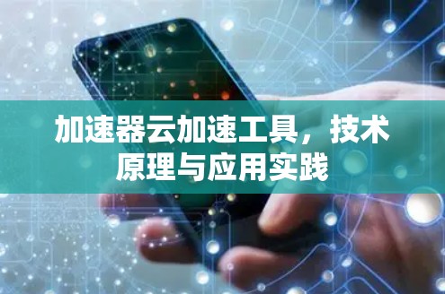 加速器云加速工具,技术原理与应用实践 加速器云加速工具,技术原理与应用实践