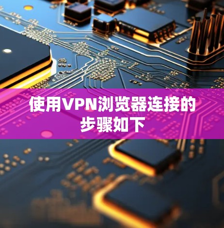 使用VPN浏览器连接的步骤如下
