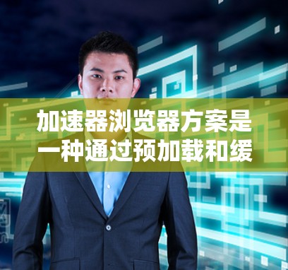 加速器浏览器方案是一种通过预加载和缓存优化网页加载速度的技术,广泛应用于提升用户体验。以下是对该方案的详细分析和总结 加速器浏览器方案是一种通过预加载和缓存优化网页加载速度的技术,广泛应用于提升用户体验。以下是对该方案的详细分析和总结