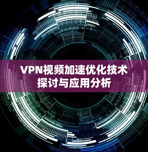 VPN视频加速优化技术探讨与应用分析