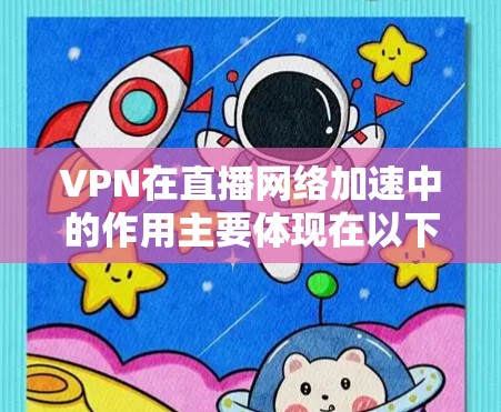 VPN在直播网络加速中的作用主要体现在以下几个方面 VPN在直播网络加速中的作用主要体现在以下几个方面