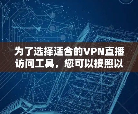 为了选择适合的VPN直播访问工具，您可以按照以下步骤进行