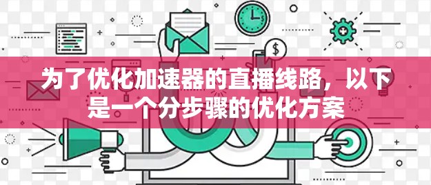 为了优化加速器的直播线路，以下是一个分步骤的优化方案