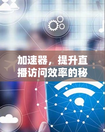 加速器，提升直播访问效率的秘密武器