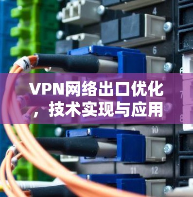 VPN网络出口优化,技术实现与应用分析 VPN网络出口优化,技术实现与应用分析