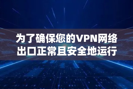 为了确保您的VPN网络出口正常且安全地运行，以下是系统化的测试步骤和建议