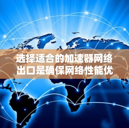 选择适合的加速器网络出口是确保网络性能优化的关键步骤。以下是对加速器网络出口选择的详细分析和建议