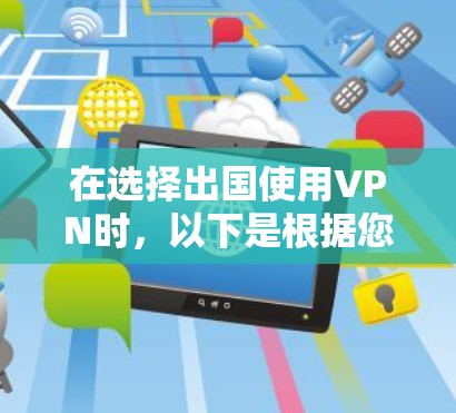 在选择出国使用VPN时，以下是根据您的需求和考虑因素整理出的建议