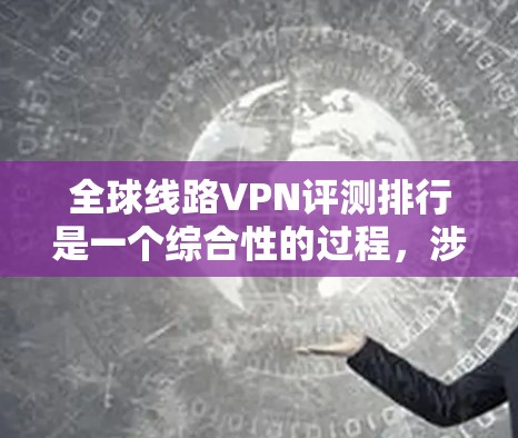 全球线路VPN评测排行是一个综合性的过程,涉及多个关键因素来评估各个VPN服务的性能和用户体验。以下是对全球线路VPN评测排行的详细分析 全球线路VPN评测排行是一个综合性的过程,涉及多个关键因素来评估各个VPN服务的性能和用户体验。以下是对全球线路VPN评测排行的详细分析