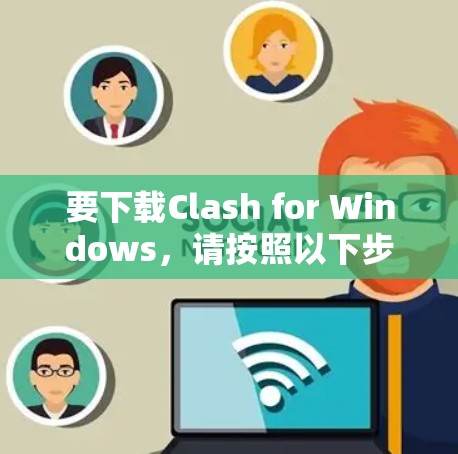 要下载Clash for Windows，请按照以下步骤操作