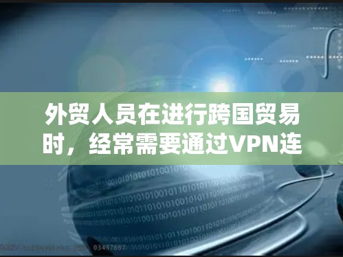 外贸人员在进行跨国贸易时,经常需要通过VPN连接到国外服务器,或者访问需要加密的数据。选择一个可靠的VPN服务可以帮助保护隐私、绕过地区限制以及加密传输数据。以下是一些适合外贸人员的VPN推荐 外贸人员在进行跨国贸易时,经常需要通过VPN连接到国外服务器,或者访问需要加密的数据。选择一个可靠的VPN服务可以帮助保护隐私、绕过地区限制以及加密传输数据。以下是一些适合外贸人员的VPN推荐