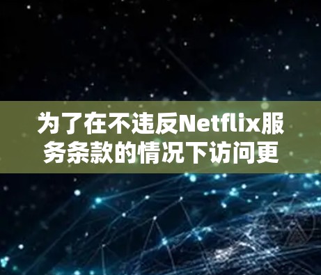为了在不违反Netflix服务条款的情况下访问更多内容，以下是一些建议