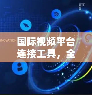 国际视频平台连接工具，全球视频传输的高效解决方案