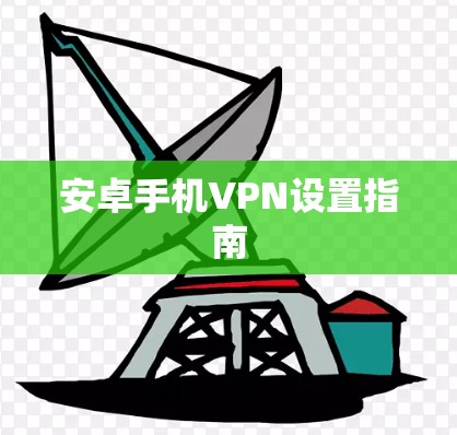 安卓手机VPN设置指南 安卓手机VPN设置指南
